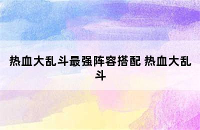 热血大乱斗最强阵容搭配 热血大乱斗